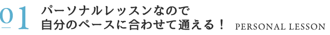 パーソナルレッスンなので自分のペースに合わせて通える！
